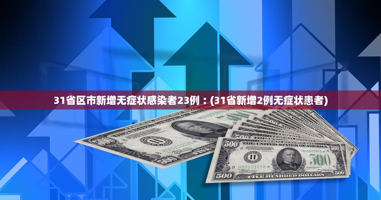 31省区市新增无症状感染者23例︰(31省新增2例无症状患者)