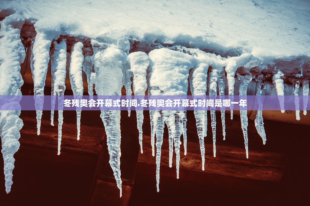 冬残奥会开幕式时间.冬残奥会开幕式时间是哪一年