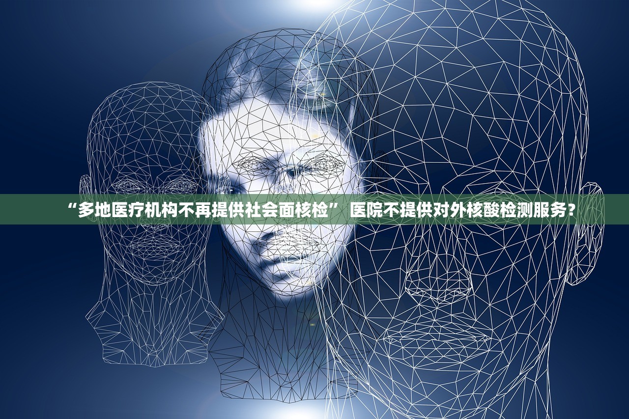 “多地医疗机构不再提供社会面核检” 医院不提供对外核酸检测服务？