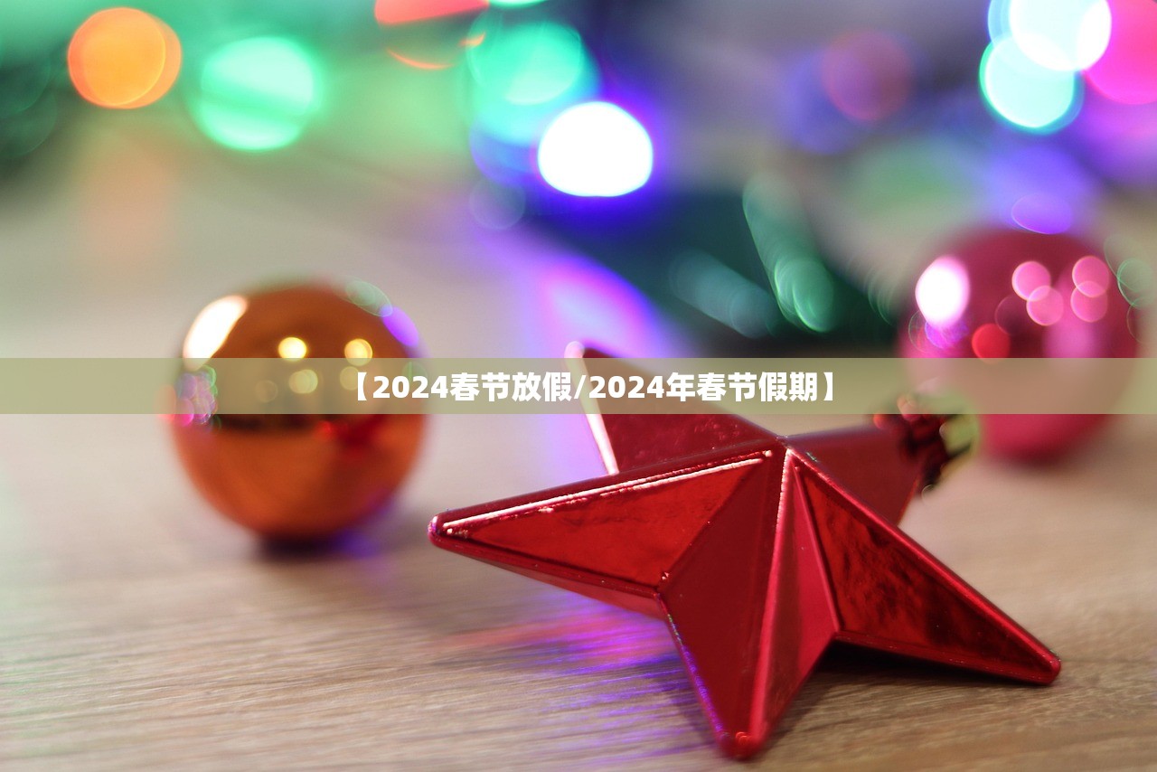 【2024春节放假/2024年春节假期】