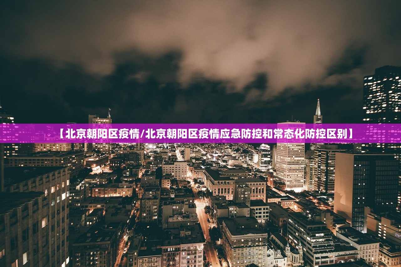 【北京朝阳区疫情/北京朝阳区疫情应急防控和常态化防控区别】