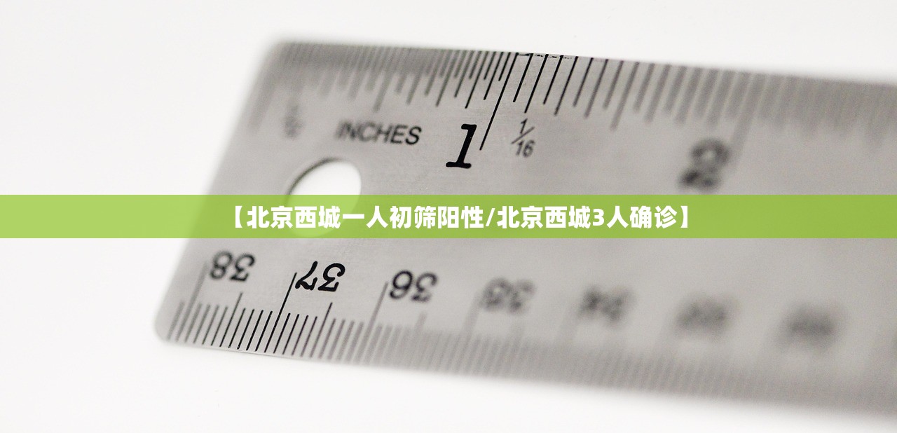 【北京西城一人初筛阳性/北京西城3人确诊】