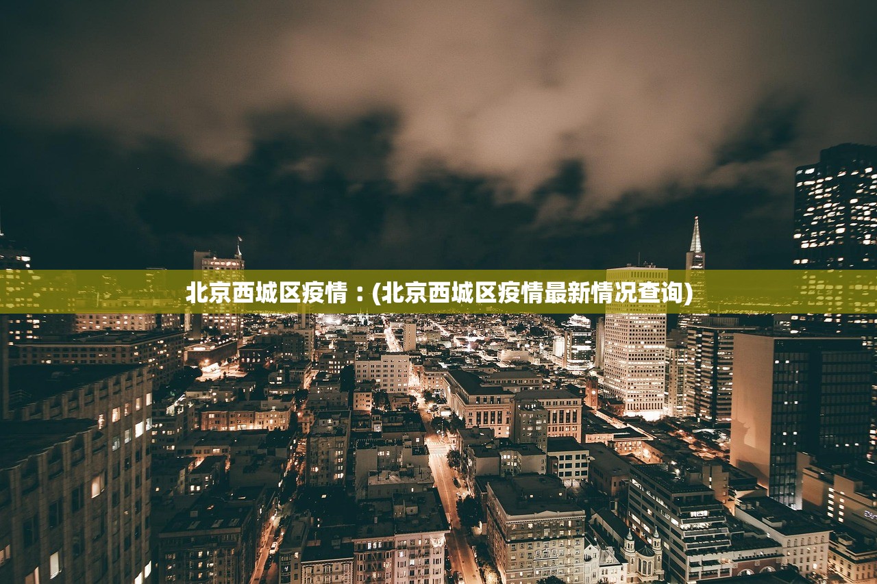 北京西城区疫情︰(北京西城区疫情最新情况查询)