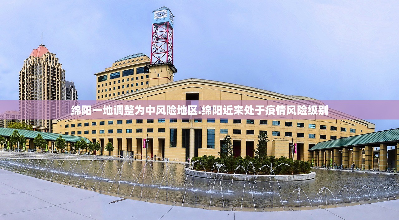绵阳一地调整为中风险地区.绵阳近来处于疫情风险级别