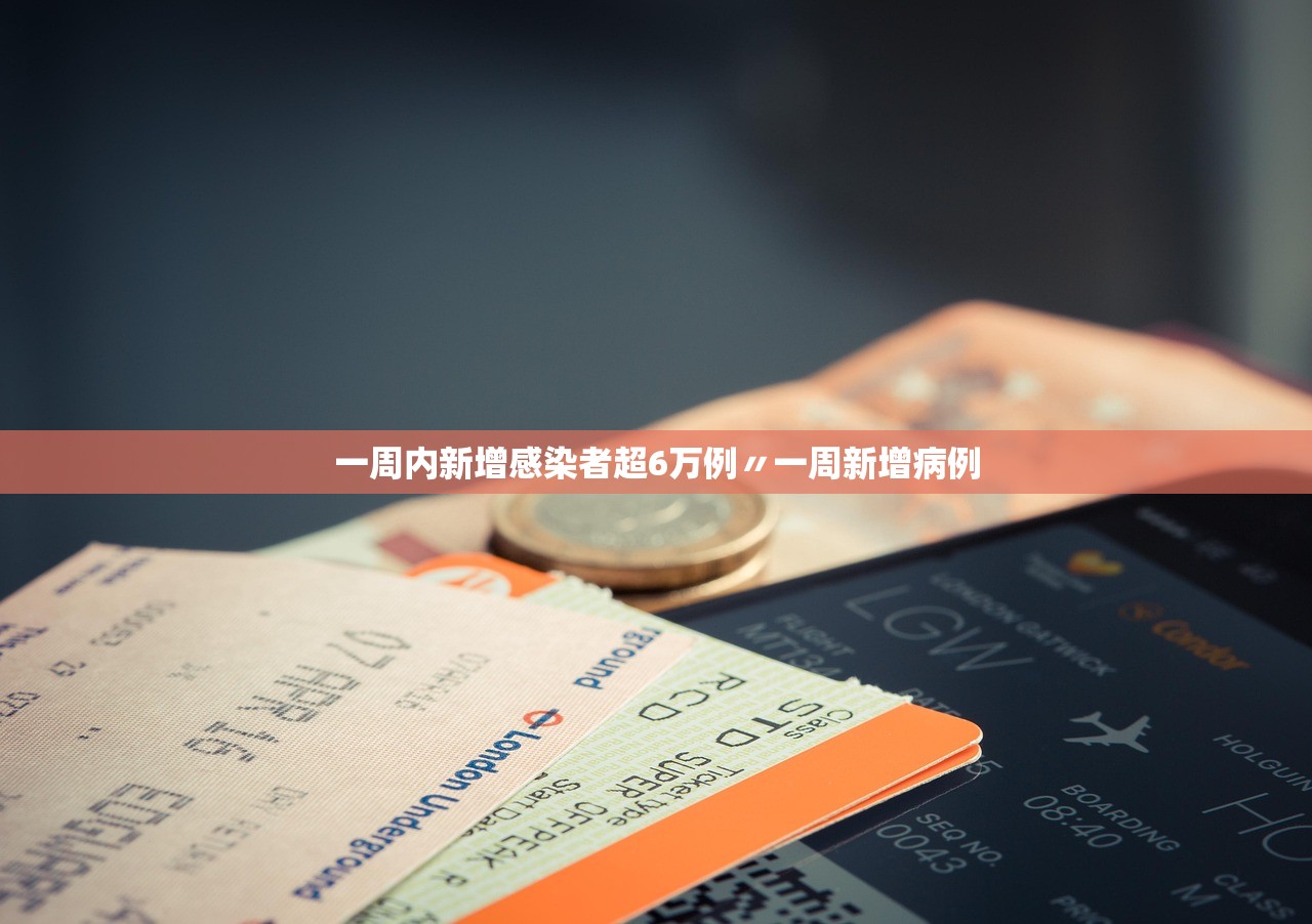 一周内新增感染者超6万例〃一周新增病例