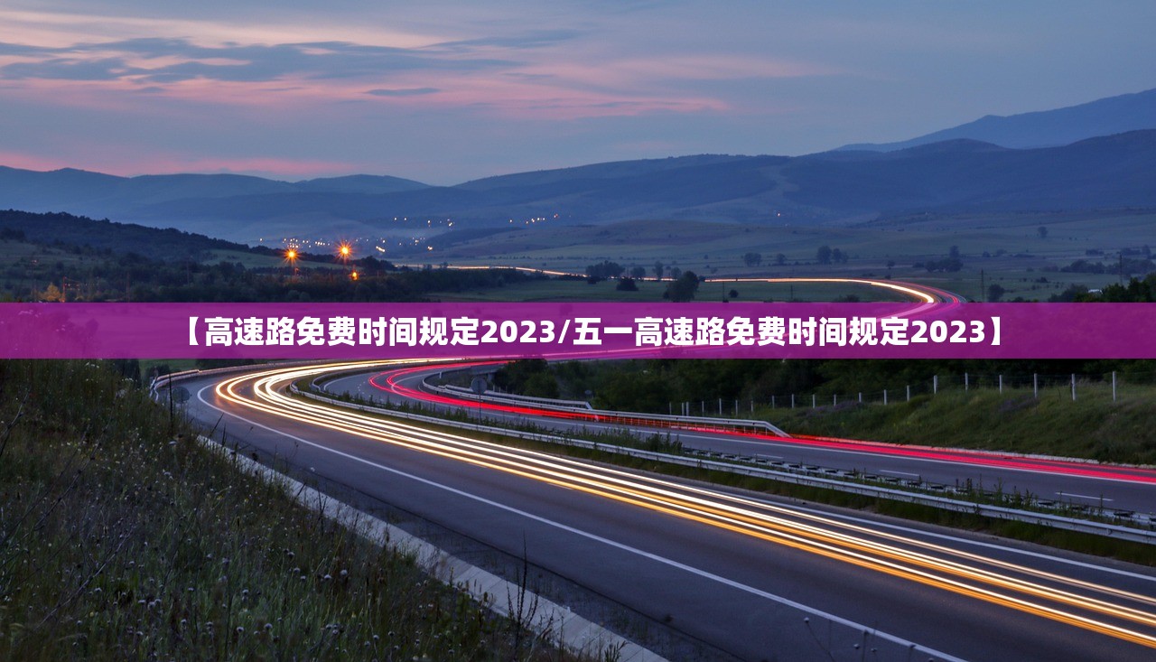 【高速路免费时间规定2023/五一高速路免费时间规定2023】 【高速路免费时间规定2023/五一高速路免费时间规定2023】