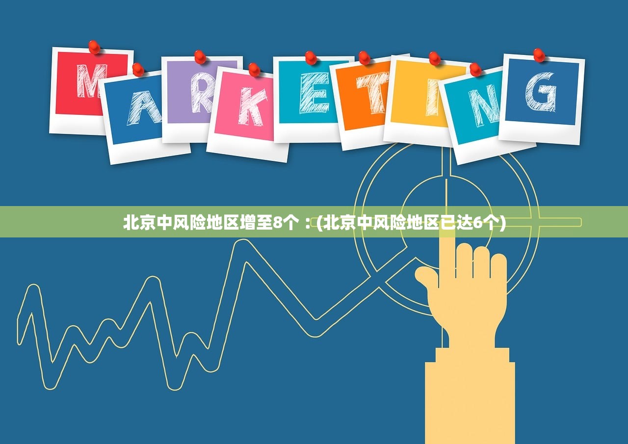 北京中风险地区增至8个︰(北京中风险地区已达6个) 北京中风险地区增至8个︰(北京中风险地区已达6个)