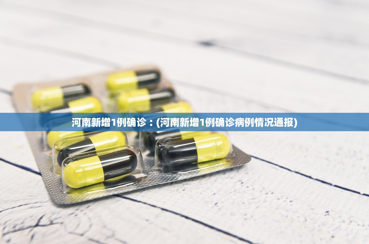 河南新增1例确诊︰(河南新增1例确诊病例情况通报)