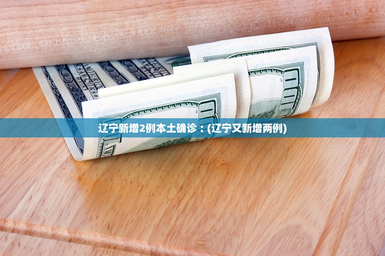 辽宁新增2例本土确诊︰(辽宁又新增两例)