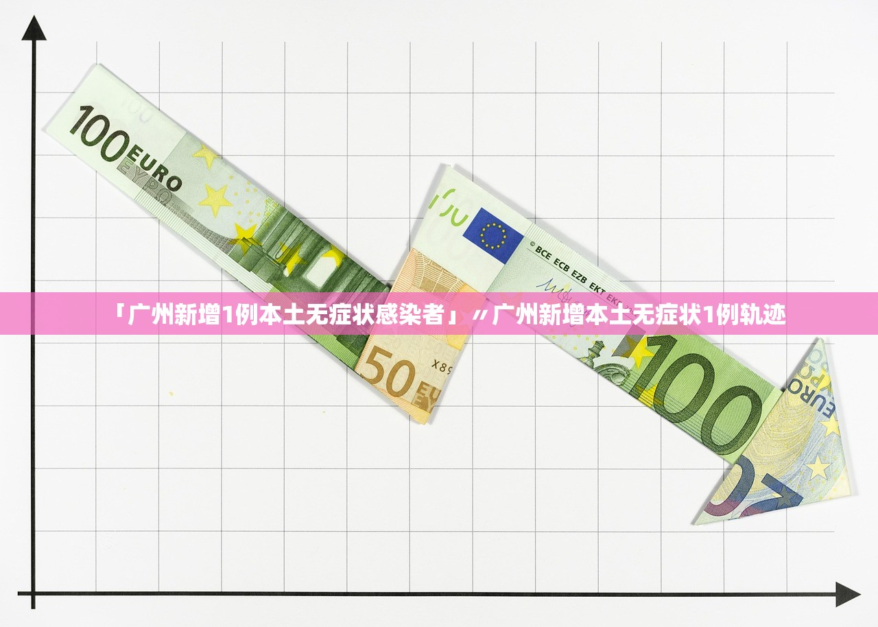 「广州新增1例本土无症状感染者」〃广州新增本土无症状1例轨迹
