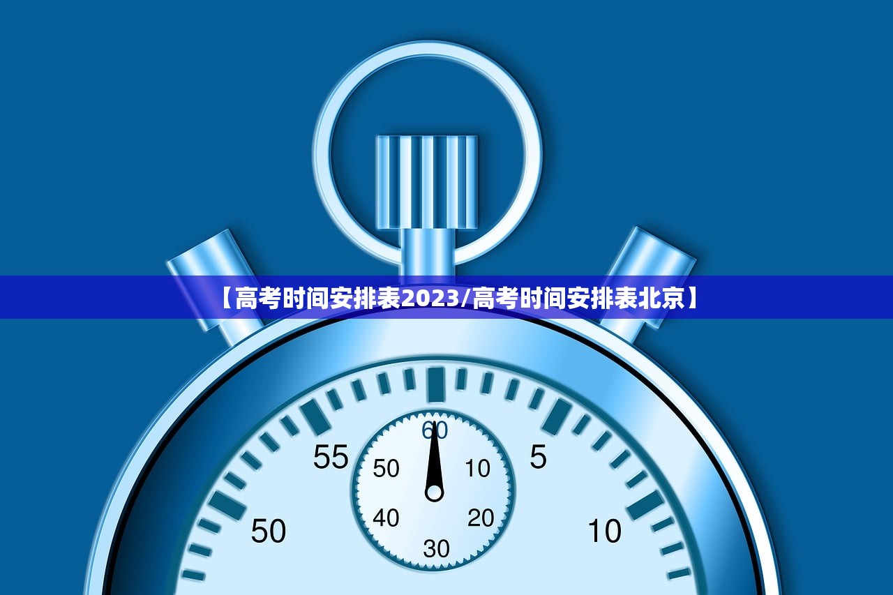 【高考时间安排表2023/高考时间安排表北京】