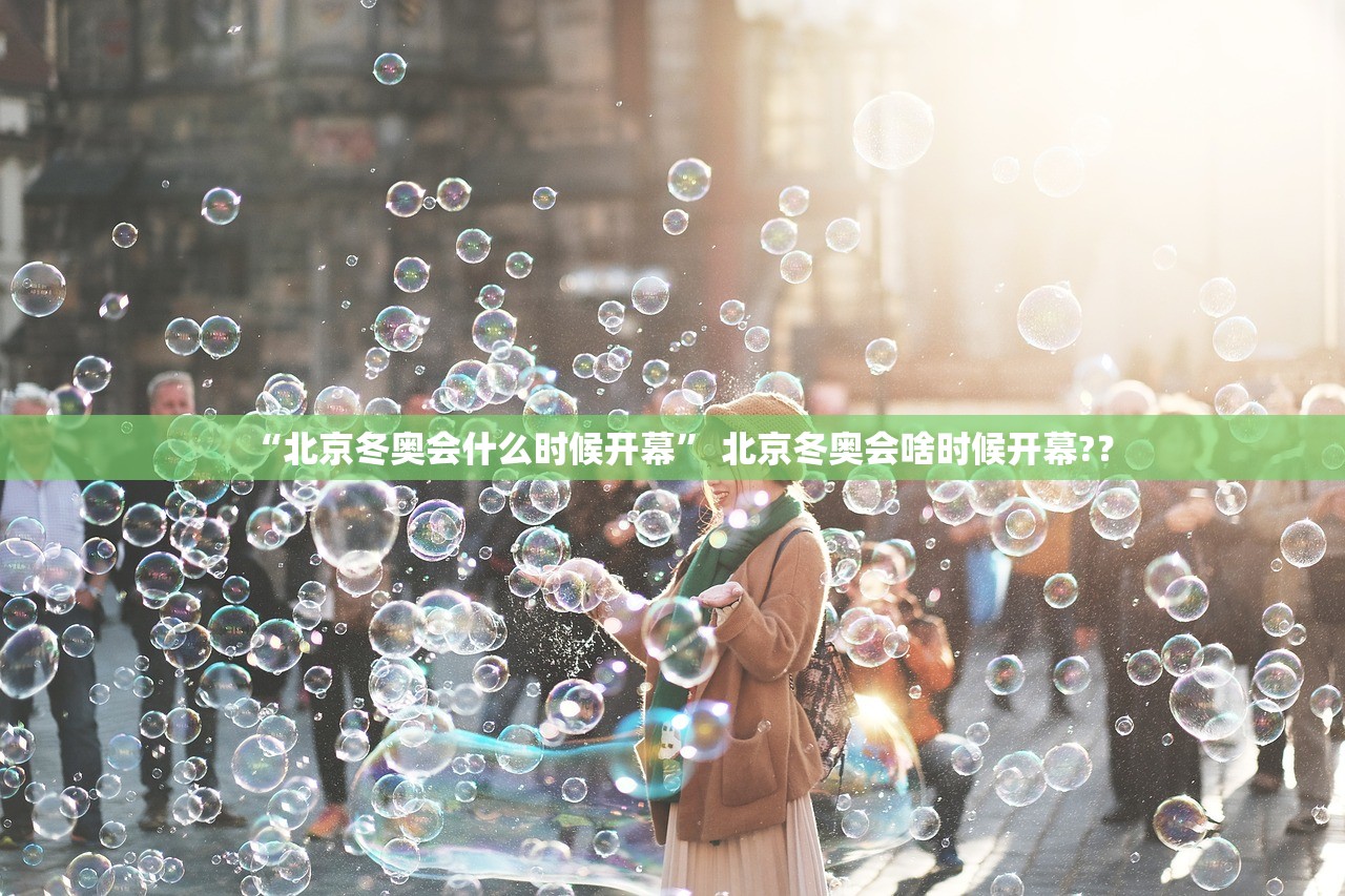 “北京冬奥会什么时候开幕” 北京冬奥会啥时候开幕?？