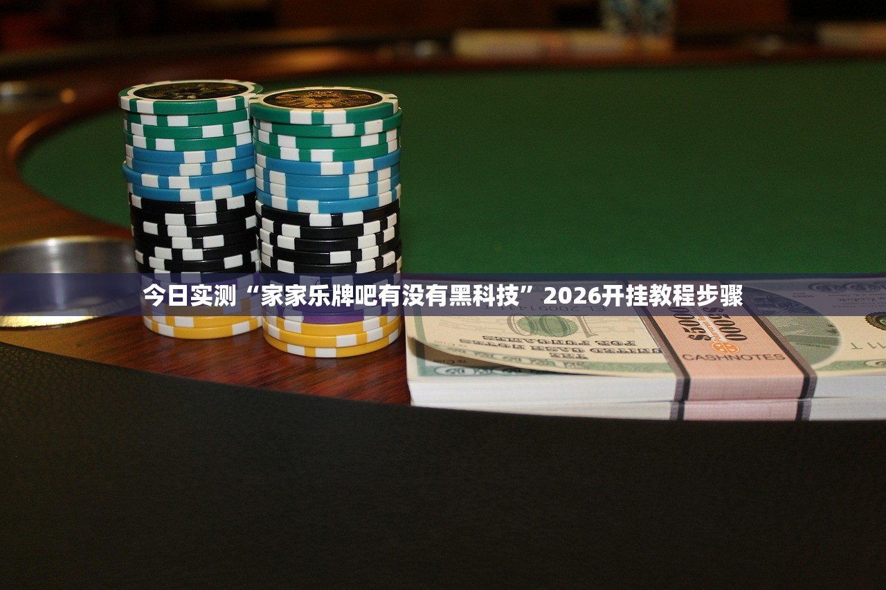 今日实测“家家乐牌吧有没有黑科技”2026开挂教程步骤
