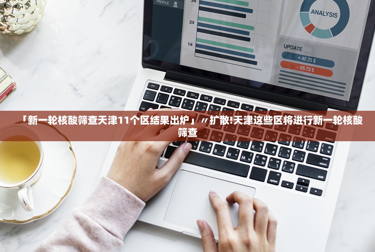 「新一轮核酸筛查天津11个区结果出炉」〃扩散!天津这些区将进行新一轮核酸筛查