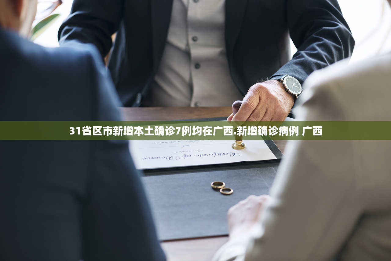 31省区市新增本土确诊7例均在广西.新增确诊病例 广西