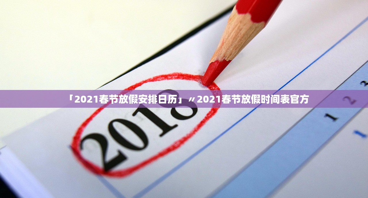 「2021春节放假安排日历」〃2021春节放假时间表官方