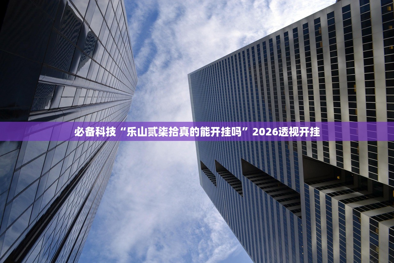 必备科技“乐山贰柒拾真的能开挂吗	”2026透视开挂