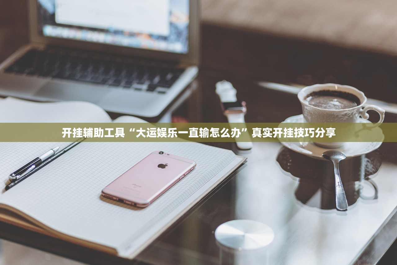 开挂辅助工具“大运娱乐一直输怎么办”真实开挂技巧分享