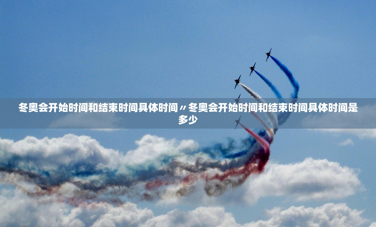 冬奥会开始时间和结束时间具体时间〃冬奥会开始时间和结束时间具体时间是多少