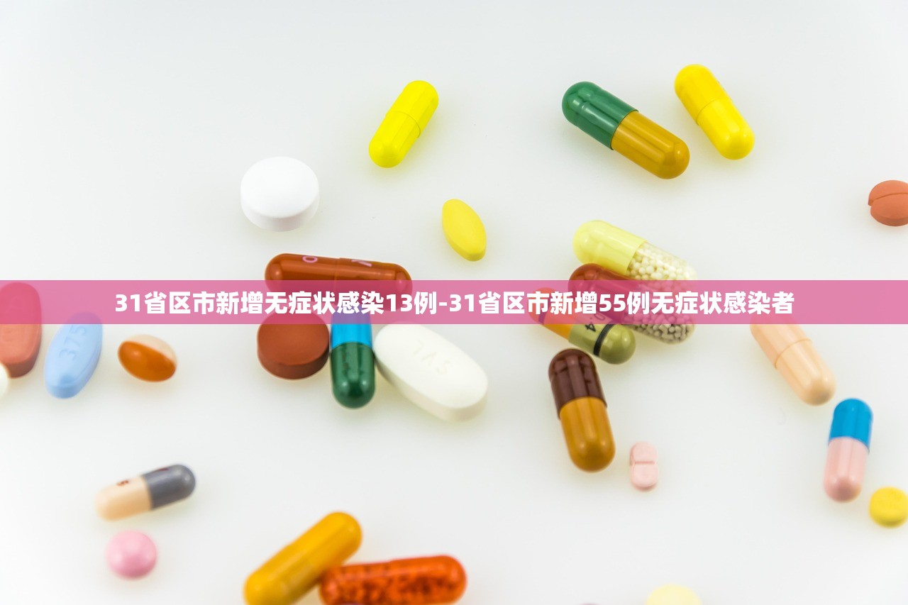 31省区市新增无症状感染13例-31省区市新增55例无症状感染者