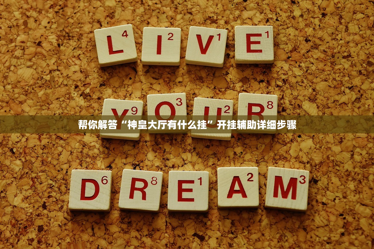 帮你解答“神皇大厅有什么挂	”开挂辅助详细步骤