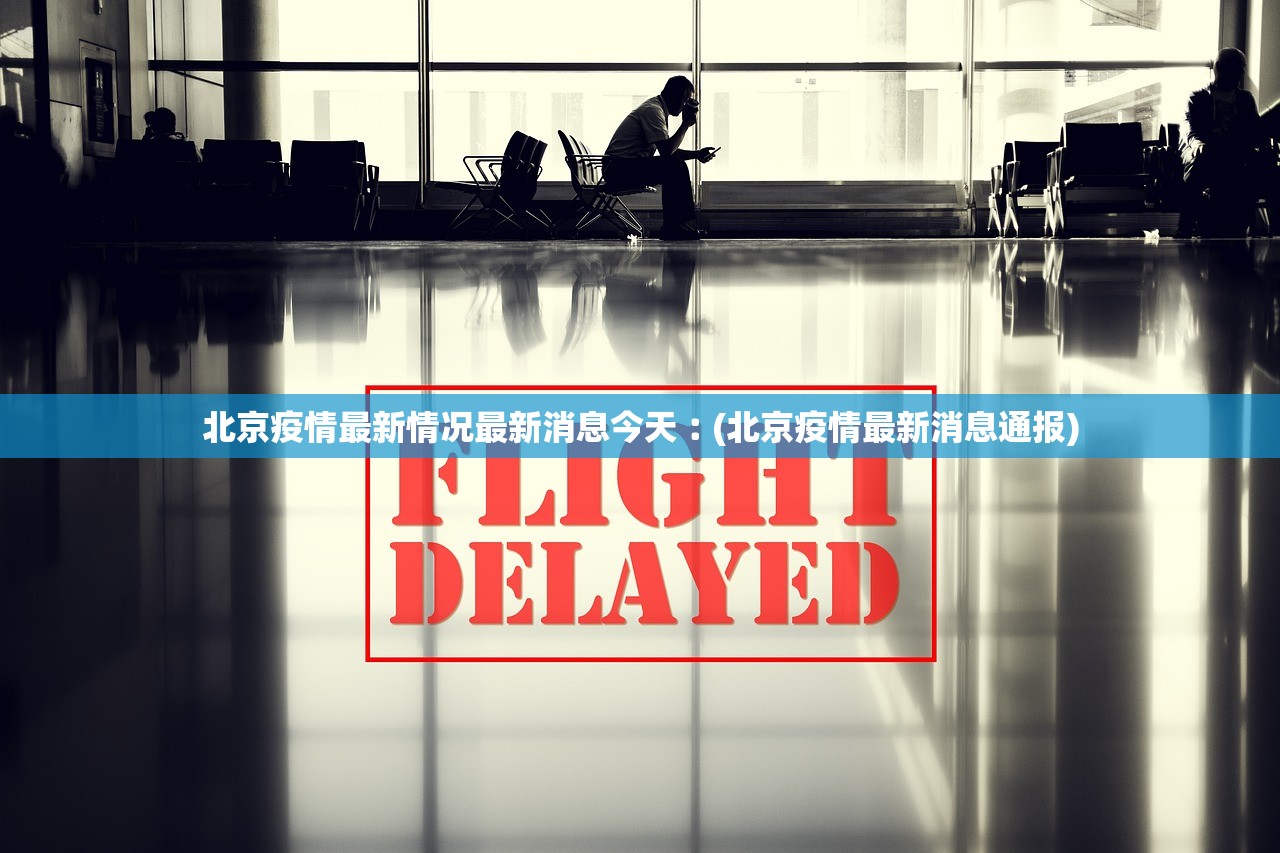 北京疫情最新情况最新消息今天︰(北京疫情最新消息通报)