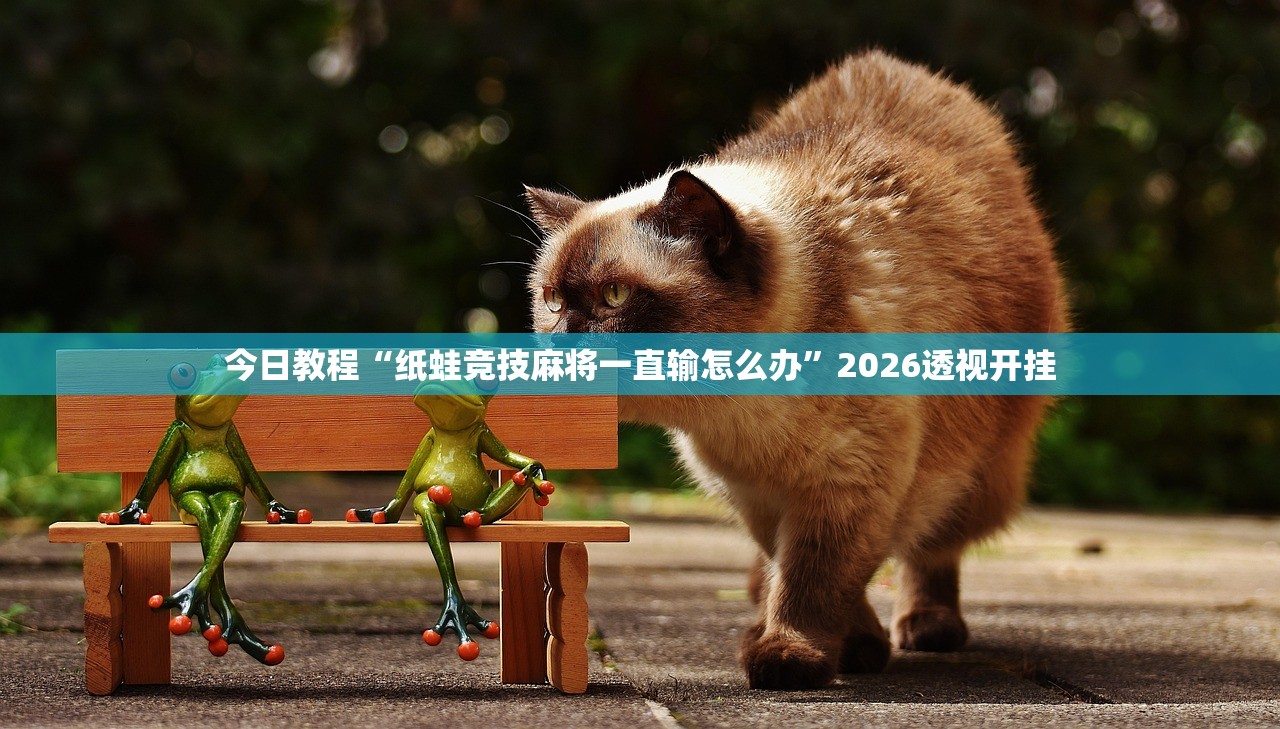 今日教程“纸蛙竞技麻将一直输怎么办”2026透视开挂
