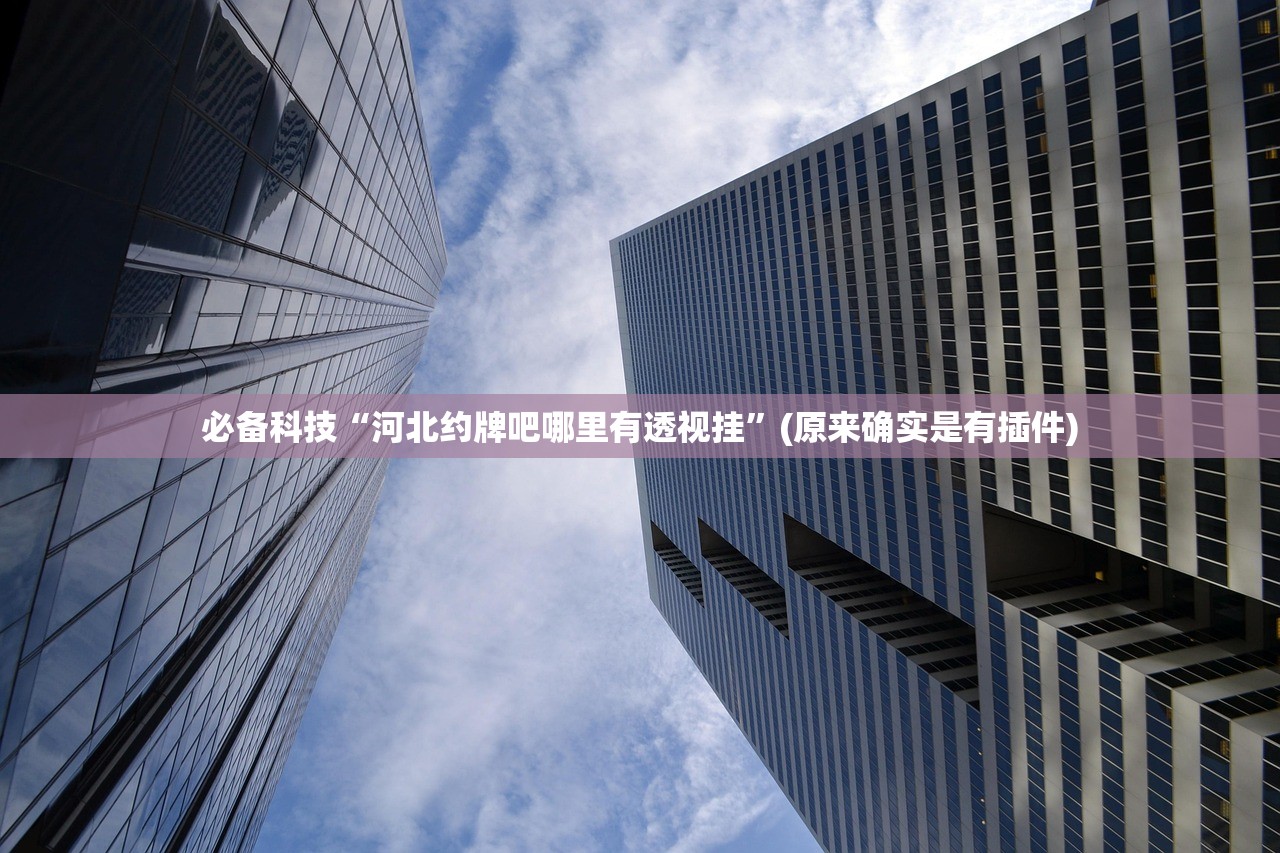 必备科技“河北约牌吧哪里有透视挂”(原来确实是有插件)