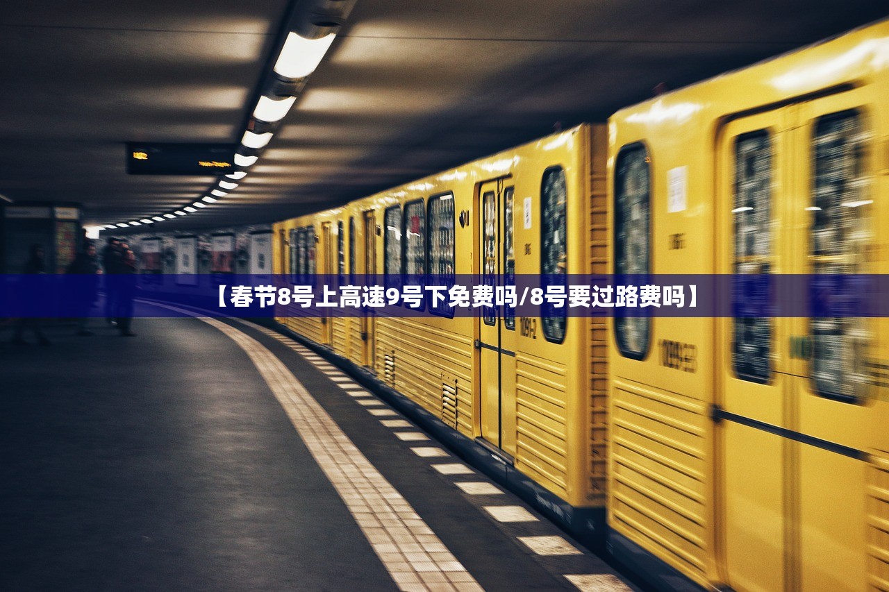 【春节8号上高速9号下免费吗/8号要过路费吗】