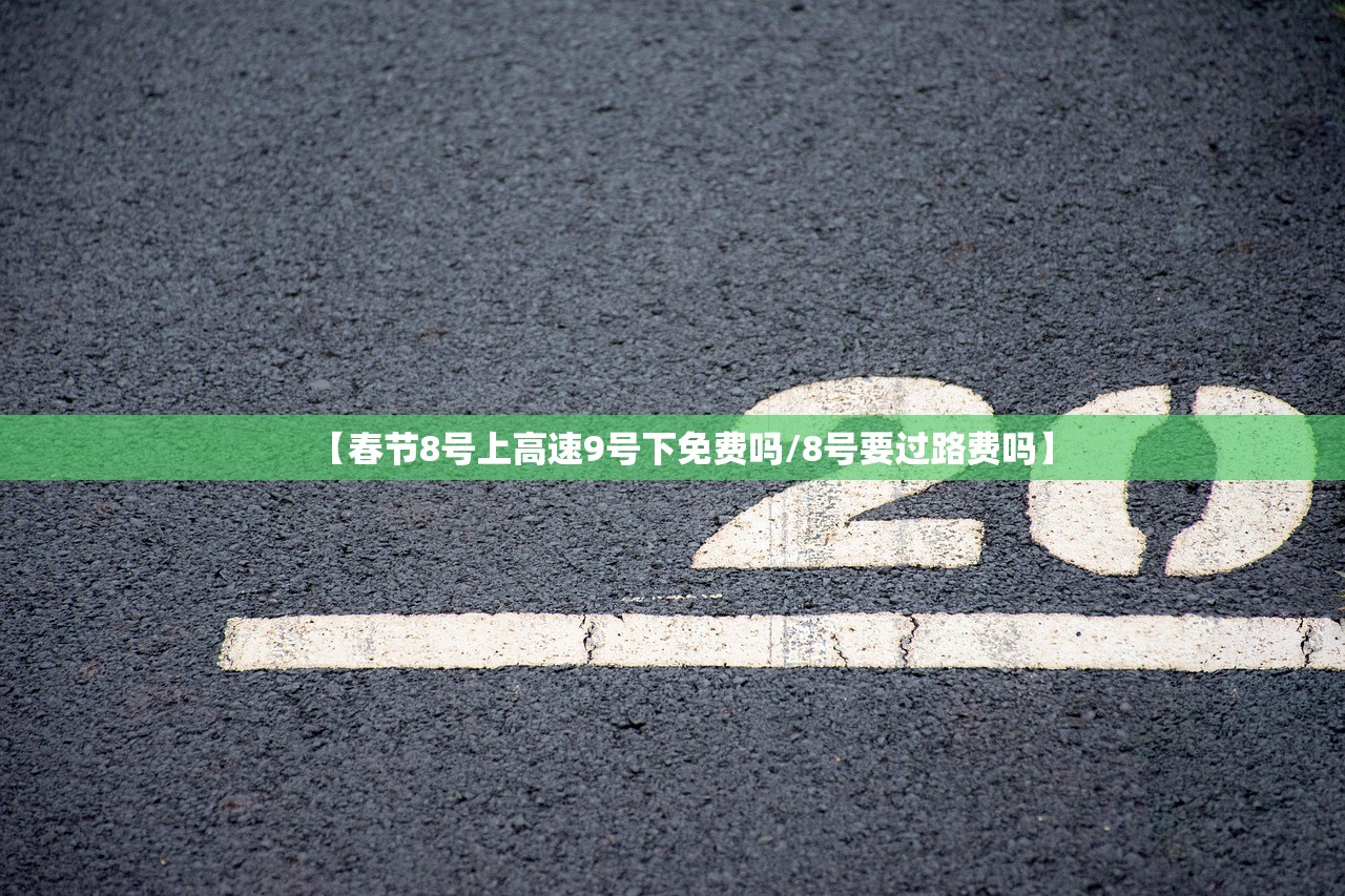 【春节8号上高速9号下免费吗/8号要过路费吗】