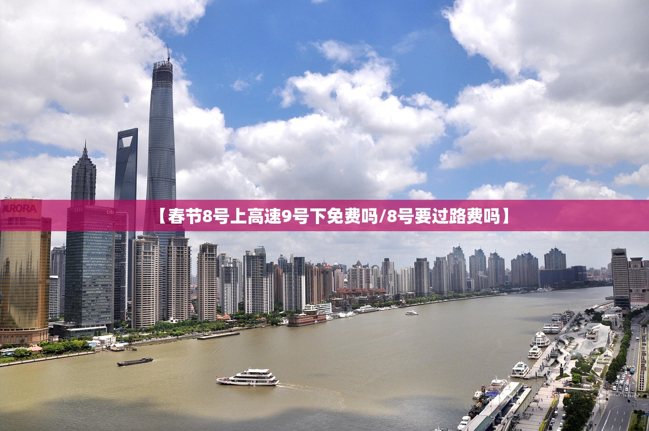 【春节8号上高速9号下免费吗/8号要过路费吗】