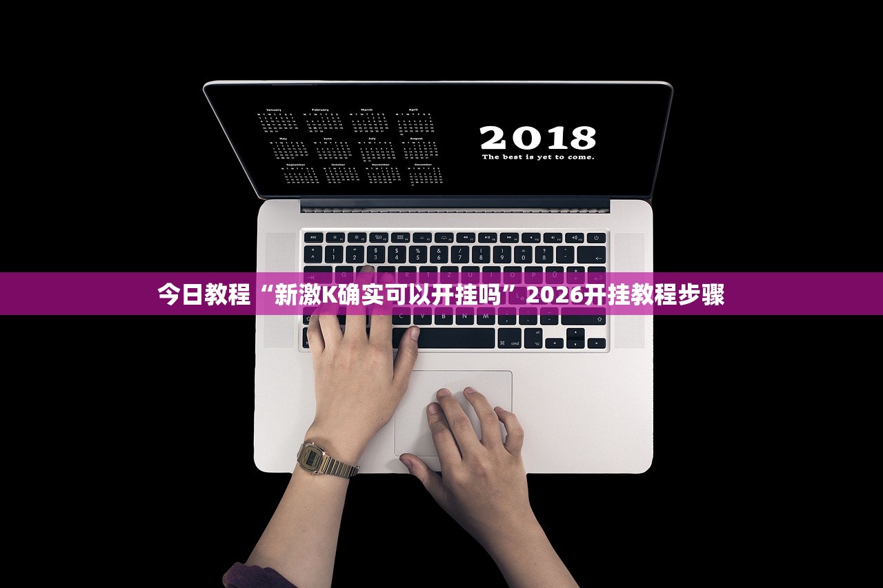 今日教程“新激K确实可以开挂吗”2026开挂教程步骤