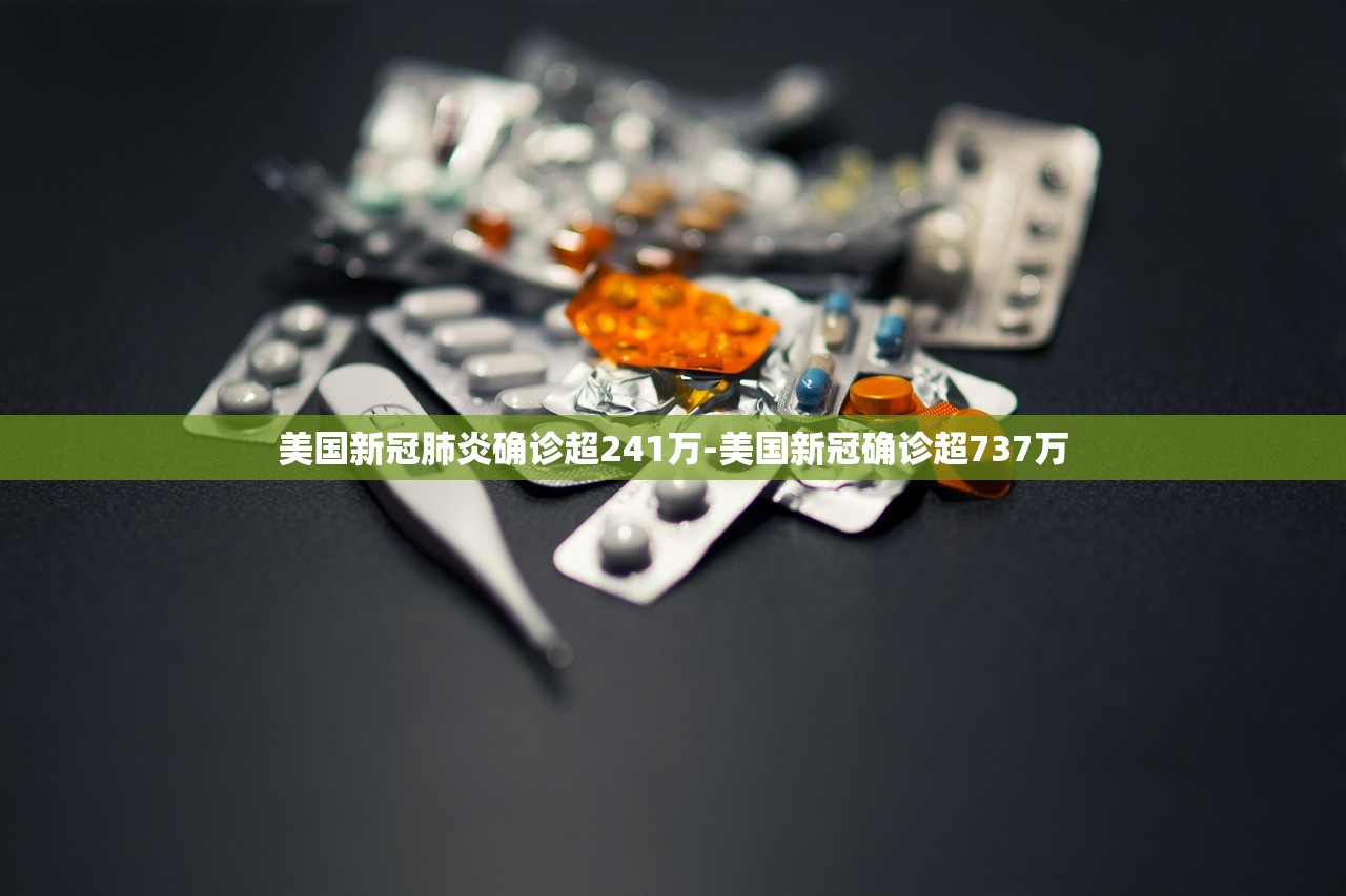 美国新冠肺炎确诊超241万-美国新冠确诊超737万 美国新冠肺炎确诊超241万-美国新冠确诊超737万