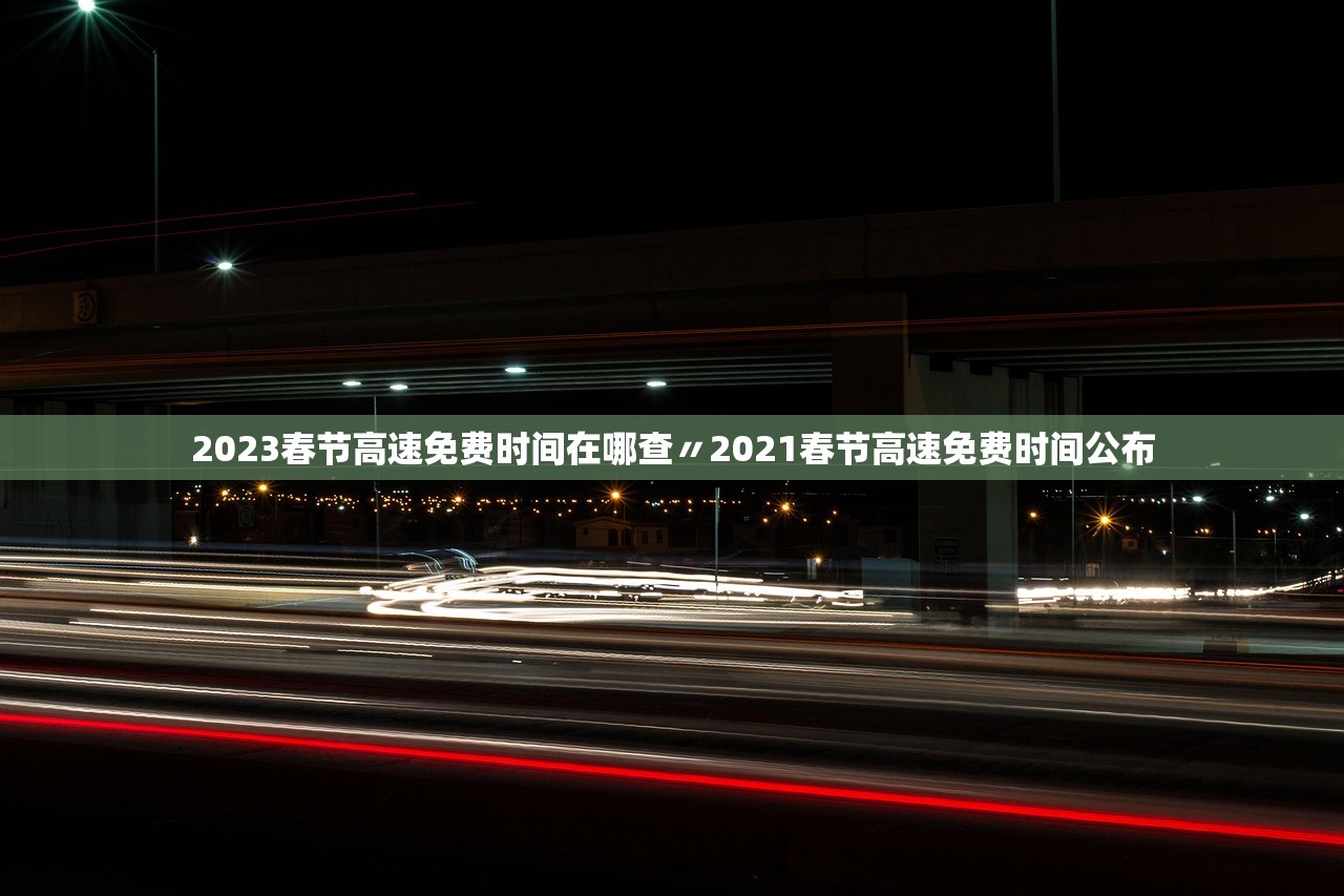 2023春节高速免费时间在哪查〃2021春节高速免费时间公布 2023春节高速免费时间在哪查〃2021春节高速免费时间公布