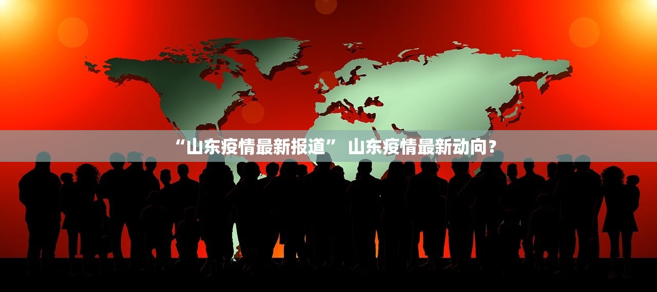 “山东疫情最新报道” 山东疫情最新动向？