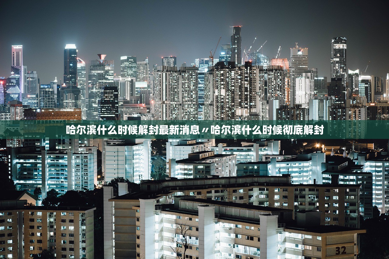 哈尔滨什么时候解封最新消息〃哈尔滨什么时候彻底解封