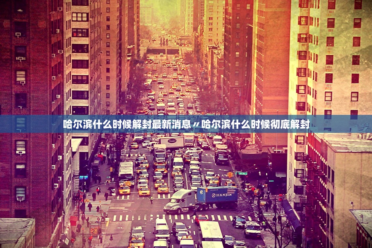 哈尔滨什么时候解封最新消息〃哈尔滨什么时候彻底解封 哈尔滨什么时候解封最新消息〃哈尔滨什么时候彻底解封