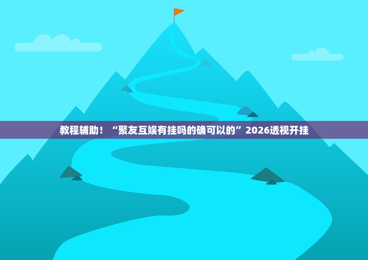 教程辅助！“聚友互娱有挂吗的确可以的	”2026透视开挂