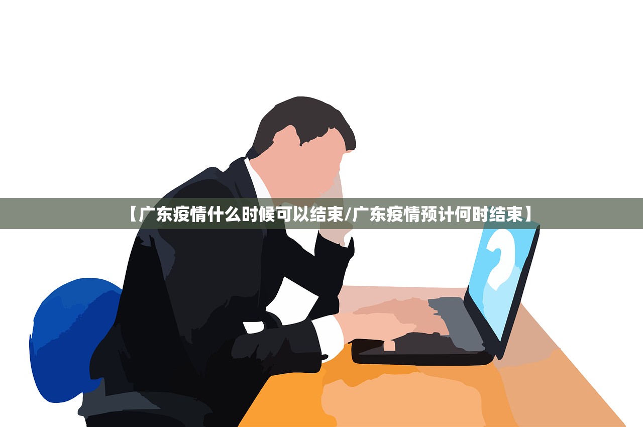 【广东疫情什么时候可以结束/广东疫情预计何时结束】 【广东疫情什么时候可以结束/广东疫情预计何时结束】
