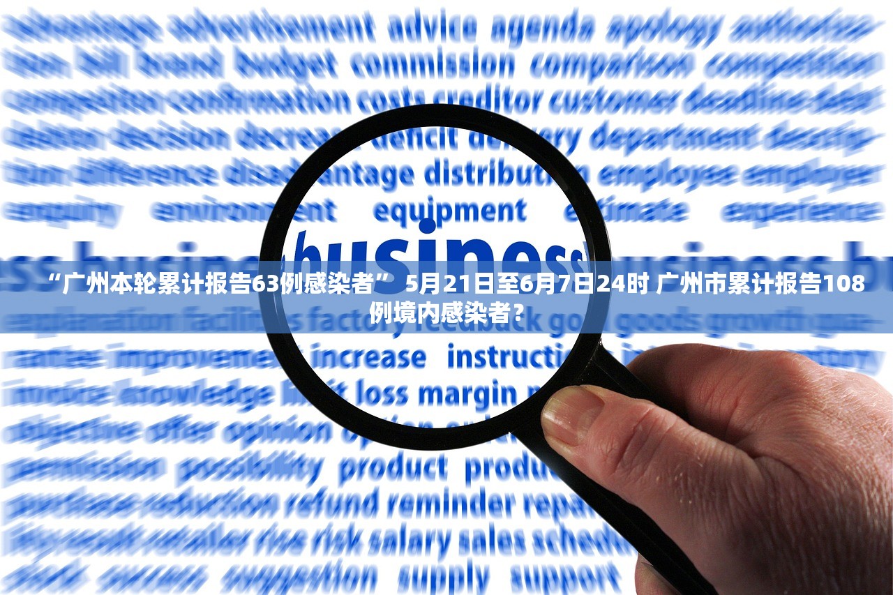 “广州本轮累计报告63例感染者” 5月21日至6月7日24时 广州市累计报告108例境内感染者？