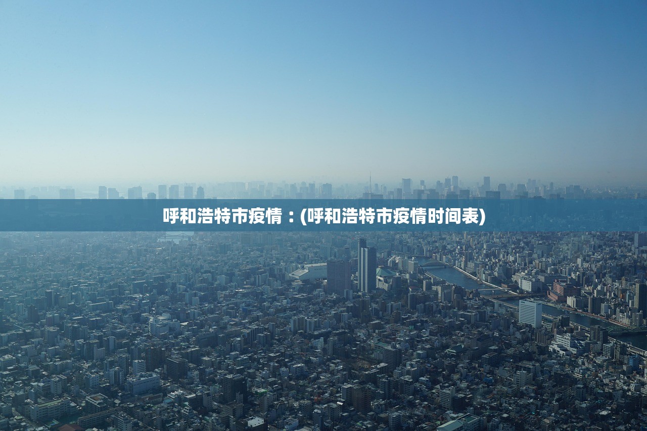 呼和浩特市疫情︰(呼和浩特市疫情时间表)