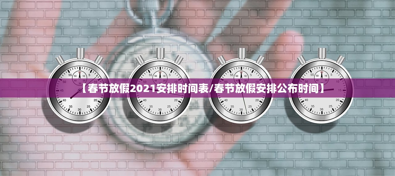 【春节放假2021安排时间表/春节放假安排公布时间】 【春节放假2021安排时间表/春节放假安排公布时间】