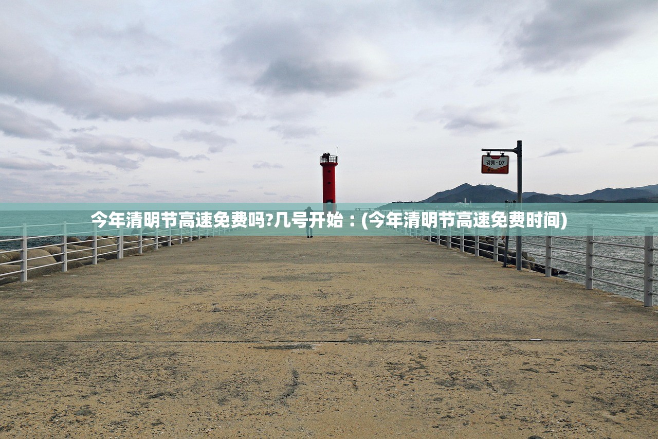 今年清明节高速免费吗?几号开始︰(今年清明节高速免费时间) 今年清明节高速免费吗?几号开始︰(今年清明节高速免费时间)