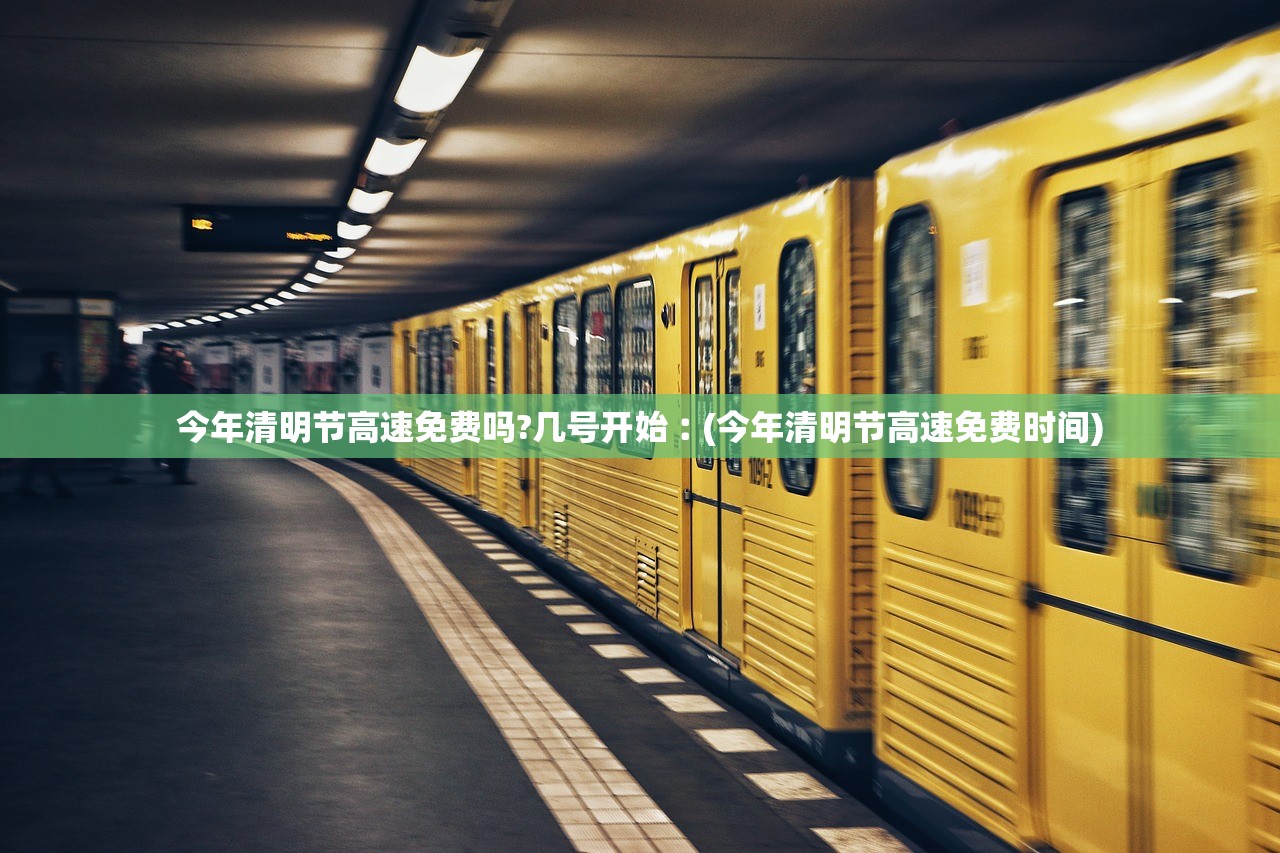 今年清明节高速免费吗?几号开始︰(今年清明节高速免费时间) 今年清明节高速免费吗?几号开始︰(今年清明节高速免费时间)