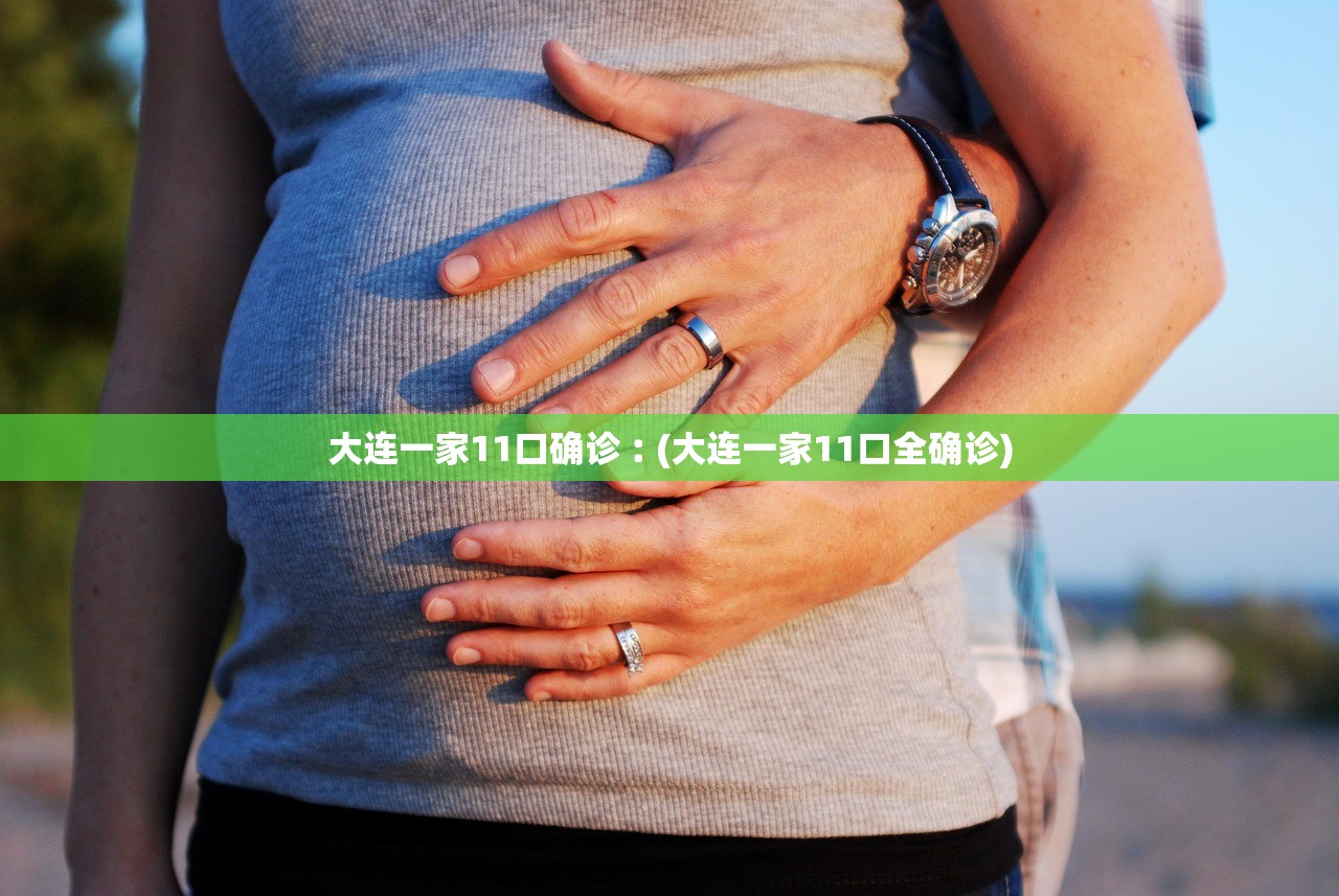 大连一家11口确诊︰(大连一家11口全确诊)