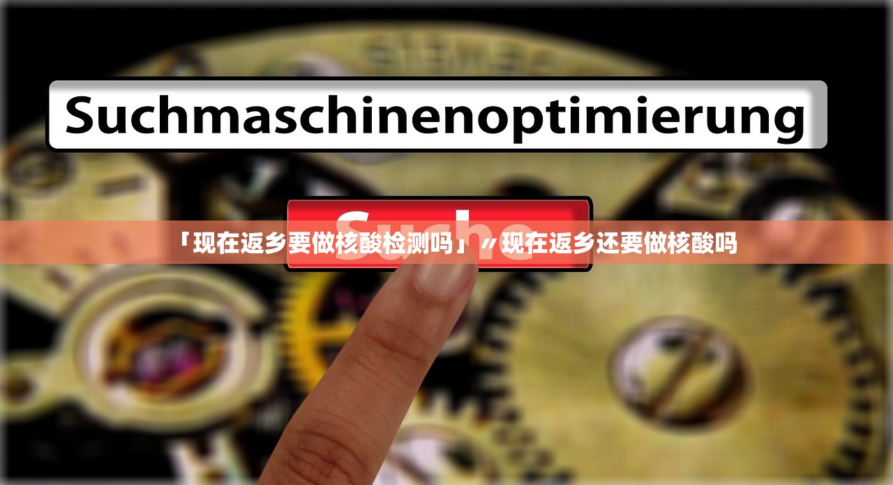 「现在返乡要做核酸检测吗」〃现在返乡还要做核酸吗