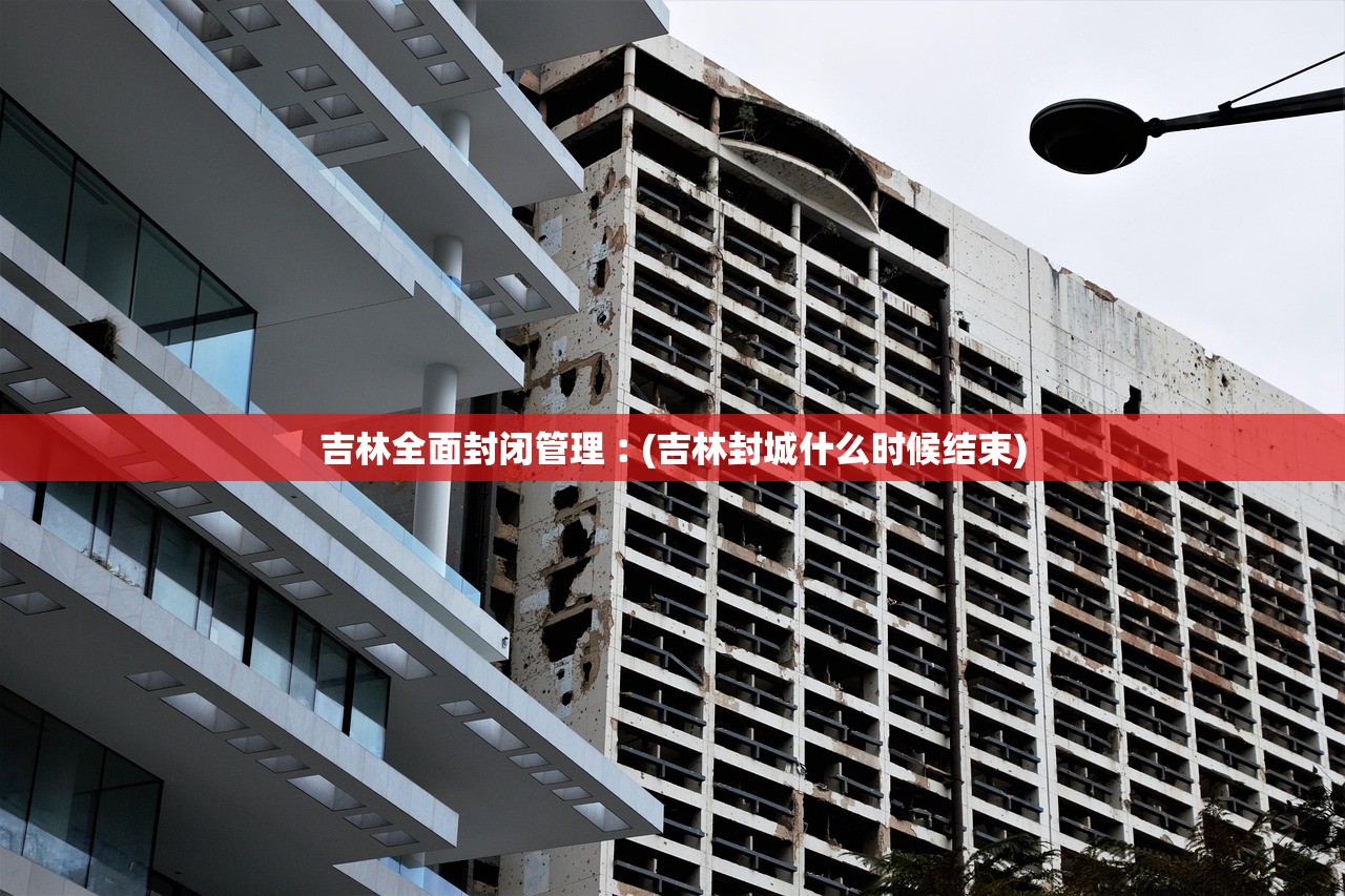 吉林全面封闭管理︰(吉林封城什么时候结束)