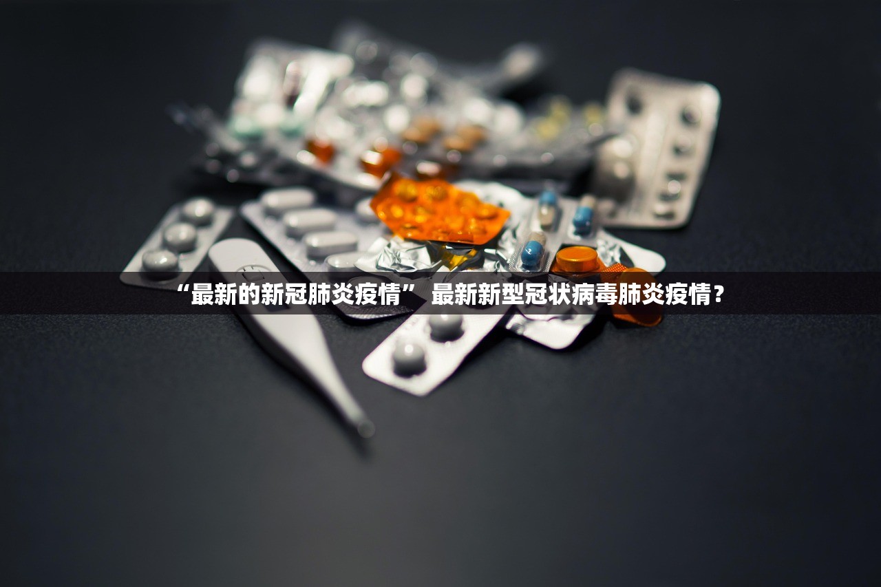 “最新的新冠肺炎疫情” 最新新型冠状病毒肺炎疫情？