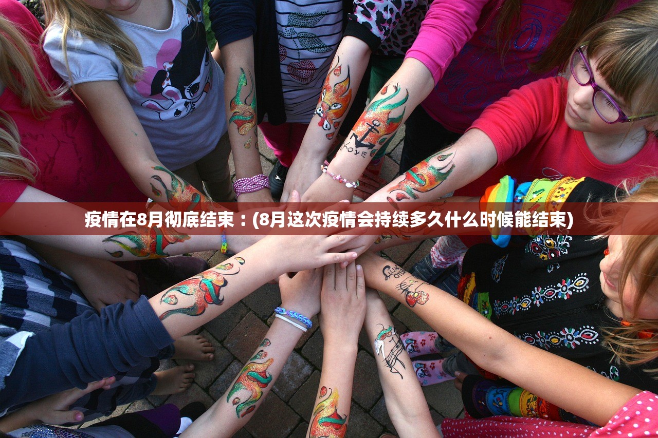 疫情在8月彻底结束︰(8月这次疫情会持续多久什么时候能结束)