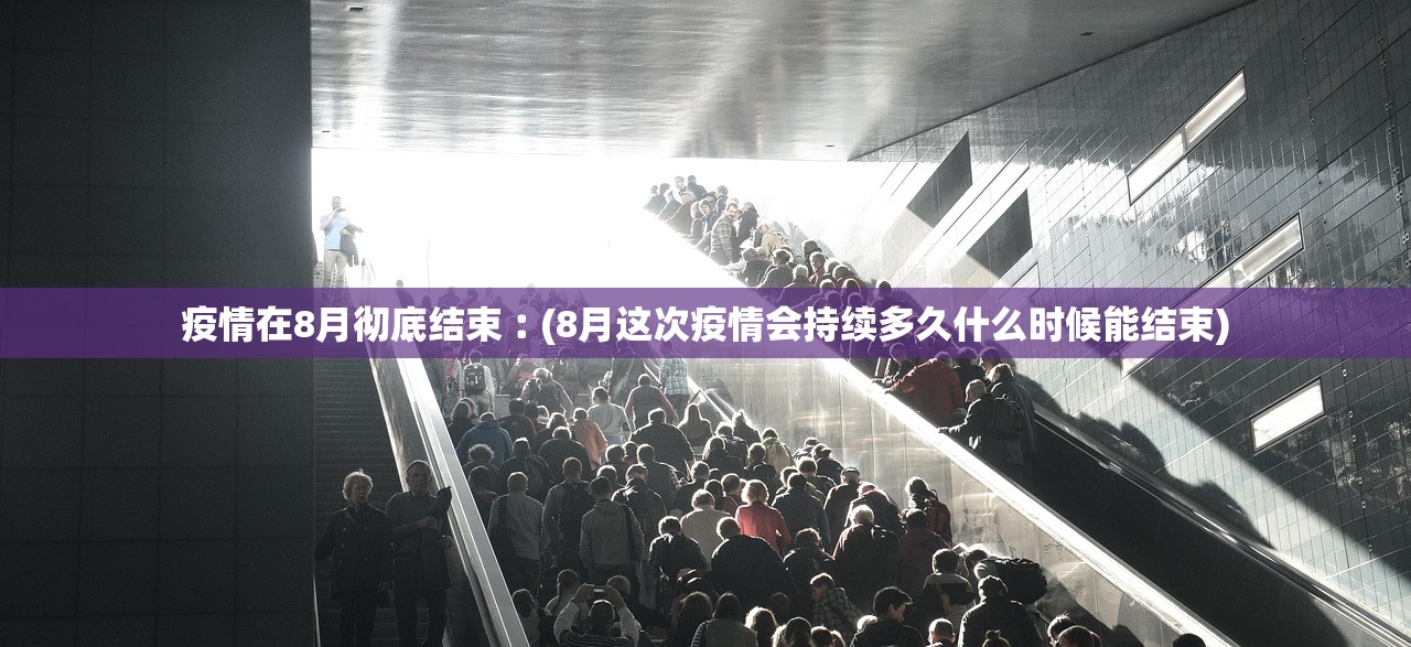 疫情在8月彻底结束︰(8月这次疫情会持续多久什么时候能结束) 疫情在8月彻底结束︰(8月这次疫情会持续多久什么时候能结束)